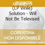 (LP Vinile) Solution - Will Not Be Televised vinile
