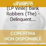 (LP Vinile) Bank Robbers (The) - Delinquent Rock & Roll Gang vinile