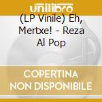(LP Vinile) Eh, Mertxe! - Reza Al Pop vinile