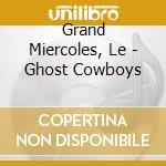 Grand Miercoles, Le - Ghost Cowboys cd