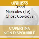 Grand Miercoles (Le) - Ghost Cowboys cd