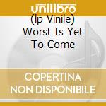 (lp Vinile) Worst Is Yet To Come cd