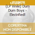 (LP Vinile) Dum Dum Boys - Electrified! vinile