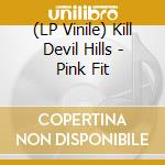 (LP Vinile) Kill Devil Hills - Pink Fit lp vinile di Kill Devil Hills