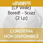 (LP Vinile) Bored! - Scuzz (2 Lp) vinile