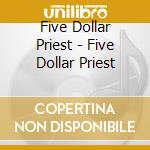 Five Dollar Priest - Five Dollar Priest cd musicale di FIVE DOLLAR PRIEST