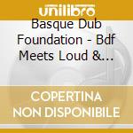 Basque Dub Foundation - Bdf Meets Loud & Lone cd musicale di Basque Dub Foundation