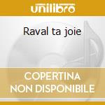 Raval ta joie cd