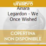 Ainara Legardon - We Once Wished cd musicale di Ainara Legardon