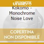 Kokomo - Monochrome Noise Love cd musicale di Kokomo