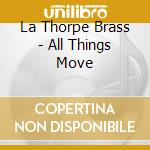 La Thorpe Brass - All Things Move cd musicale di La Thorpe Brass