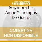 Sor/moretti - Amor Y Tiempos De Guerra cd musicale di Sor/moretti