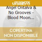 Angel Ontalva & No Grooves - Blood Moon Tonight cd