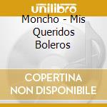 Moncho - Mis Queridos Boleros cd musicale di Moncho