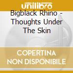 Bigblack Rhino - Thoughts Under The Skin cd