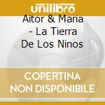 Aitor & Maria - La Tierra De Los Ninos cd musicale di Aitor & Maria
