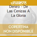 Deniro - De Las Cenizas A La Gloria cd musicale