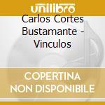 Carlos Cortes Bustamante - Vinculos cd musicale