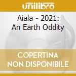 Aiala - 2021: An Earth Oddity cd