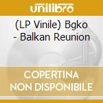 (LP Vinile) Bgko - Balkan Reunion lp vinile