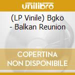 (LP Vinile) Bgko - Balkan Reunion vinile