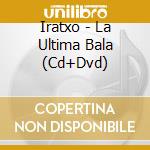 Iratxo - La Ultima Bala (Cd+Dvd) cd musicale