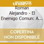 Roman Alejandro - El Enemigo Comun: A Common Enemy / O.S.T. cd musicale di Roman Alejandro