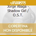 Jorge Aliaga - Shadow Girl / O.S.T. cd musicale di Jorge Aliaga