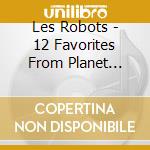 Les Robots - 12 Favorites From Planet Earth cd musicale
