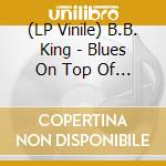 (LP Vinile) B.B. King - Blues On Top Of Blues lp vinile di B.B. King