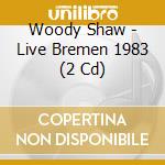 Woody Shaw - Live Bremen 1983 (2 Cd) cd musicale di Woody Shaw