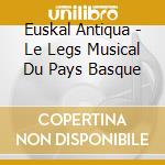 Euskal Antiqua - Le Legs Musical Du Pays Basque cd musicale di Miscellanee