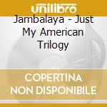 Jambalaya - Just My American Trilogy cd musicale