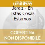 Jaraiz - En Estas Cosas Estamos cd