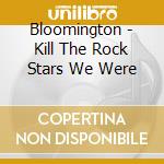 Bloomington - Kill The Rock Stars We Were cd musicale di Bloomington