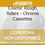 Cosmic Rough Riders - Chrome Cassettes cd musicale di Cosmic Rough Riders