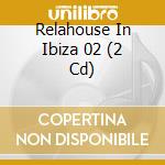 Relahouse In Ibiza 02 (2 Cd) cd musicale di ARTISTI VARI