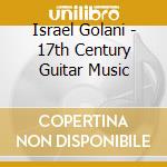 Israel Golani - 17th Century Guitar Music cd musicale di Israel Golani