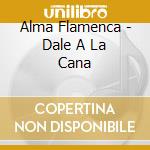 Alma Flamenca - Dale A La Cana cd
