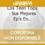Los Teen Tops - Sus Mejores Ep's En.. cd