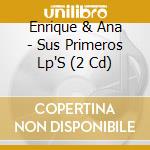 Enrique & Ana - Sus Primeros Lp'S (2 Cd) cd musicale di Enrique & Ana