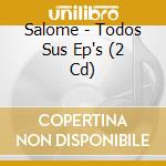 Salome - Todos Sus Ep's (2 Cd) cd musicale di Salome