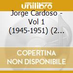 Jorge Cardoso - Vol 1 (1945-1951) (2 Cd) cd musicale di Jorge Cardoso