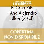 El Gran Kiki - And Alejandro Ulloa (2 Cd) cd