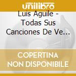 Luis Aguile - Todas Sus Canciones De Ve (2 Cd) cd musicale di Luis Aguile