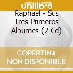 Raphael - Sus Tres Primeros Albumes (2 Cd) cd musicale di Raphael