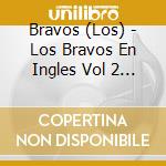 Bravos (Los) - Los Bravos En Ingles Vol 2 (1966-1967) (2 Cd) cd musicale di Bravos (Los)