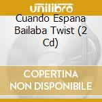 Cuando Espana Bailaba Twist (2 Cd) cd