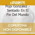 Popi Gonzalez - Sentado En El Fin Del Mundo cd