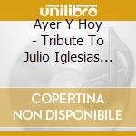 Ayer Y Hoy - Tribute To Julio Iglesias Ayer Y Hoy cd